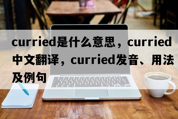 curried是什么意思，curried中文翻譯，curried發(fā)音、用法及例句