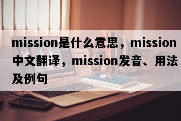 mission是什么意思，mission中文翻譯，mission發(fā)音、用法及例句