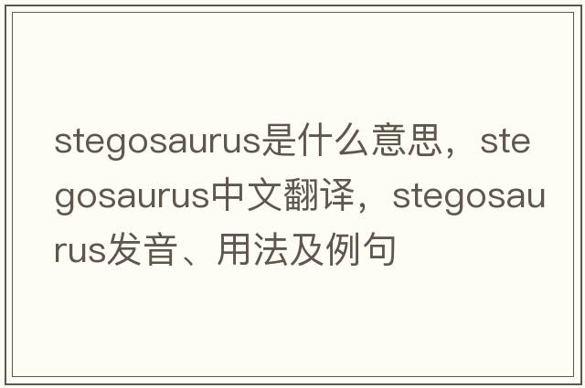 stegosaurus是什么意思，stegosaurus中文翻譯，stegosaurus發(fā)音、用法及例句
