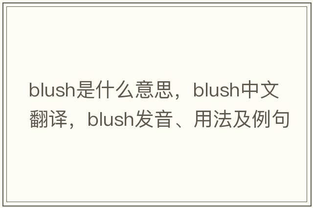 blush是什么意思，blush中文翻譯，blush發(fā)音、用法及例句