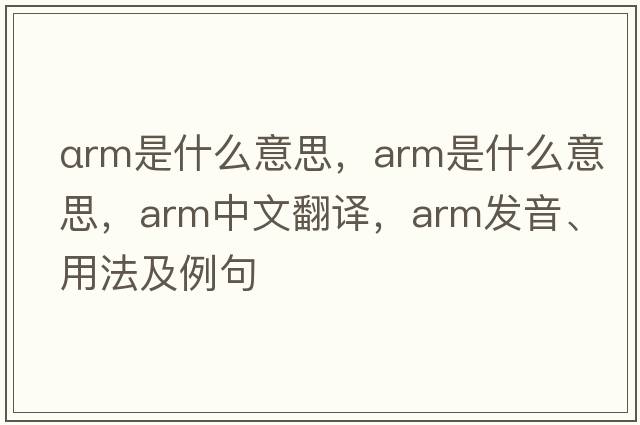 αrm是什么意思，arm是什么意思，arm中文翻譯，arm發(fā)音、用法及例句