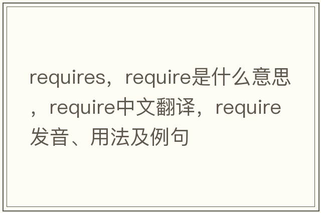 requires，require是什么意思，require中文翻譯，require發(fā)音、用法及例句