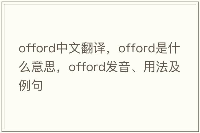 Offord中文翻譯，Offord是什么意思，Offord發(fā)音、用法及例句