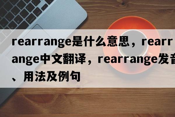 rearrange是什么意思，rearrange中文翻譯，rearrange發(fā)音、用法及例句