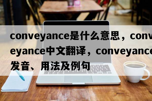 conveyance是什么意思，conveyance中文翻譯，conveyance發(fā)音、用法及例句