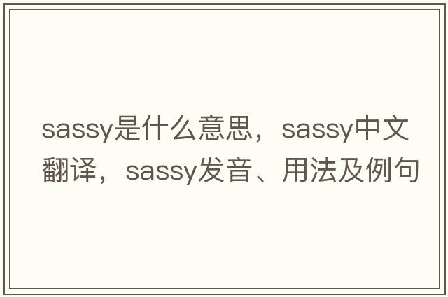 sassy是什么意思，sassy中文翻譯，sassy發(fā)音、用法及例句