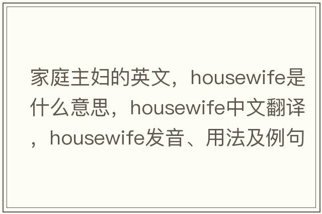 家庭主婦的英文，housewife是什么意思，housewife中文翻譯，housewife發(fā)音、用法及例句