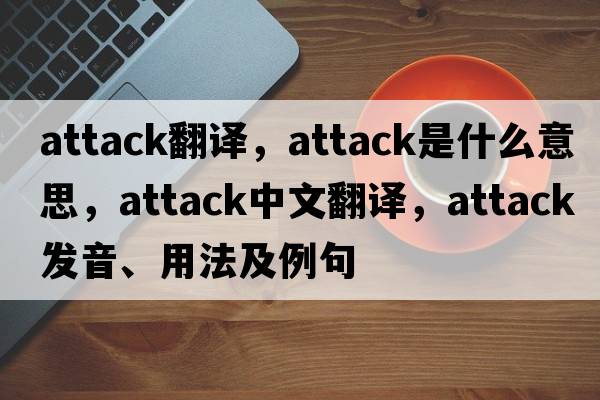 attack翻譯，attack是什么意思，attack中文翻譯，attack發(fā)音、用法及例句