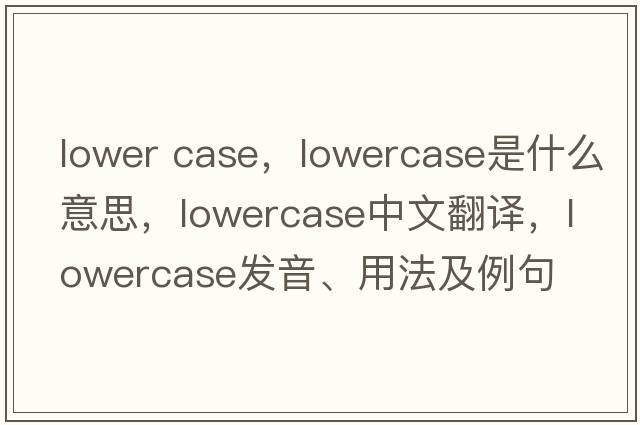 lower case，lowercase是什么意思，lowercase中文翻譯，lowercase發(fā)音、用法及例句