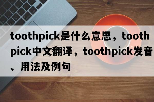 toothpick是什么意思，toothpick中文翻譯，toothpick發(fā)音、用法及例句