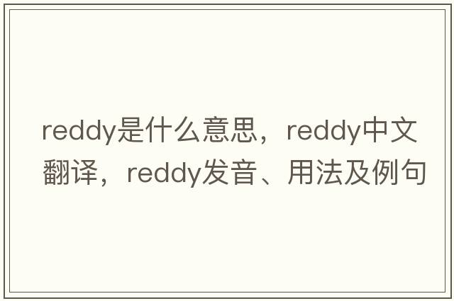Reddy是什么意思，Reddy中文翻譯，Reddy發(fā)音、用法及例句