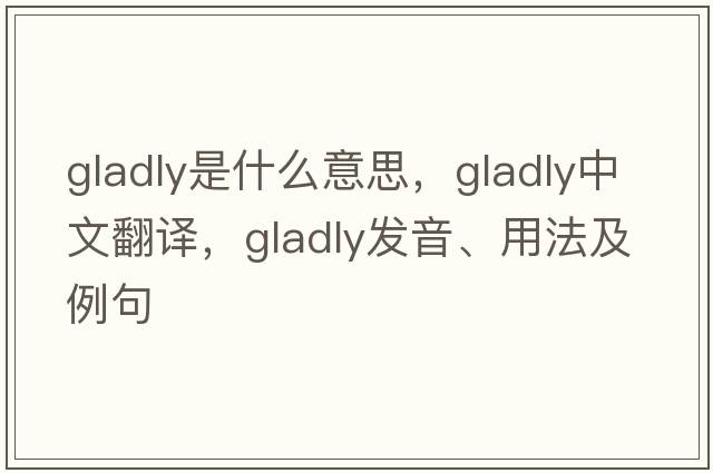 gladly是什么意思，gladly中文翻譯，gladly發(fā)音、用法及例句