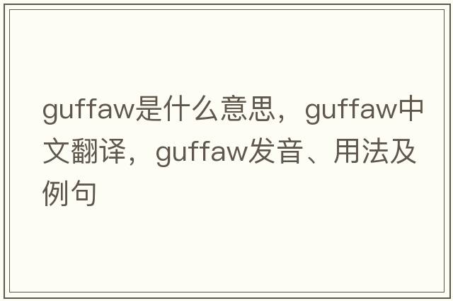 guffaw是什么意思，guffaw中文翻譯，guffaw發(fā)音、用法及例句