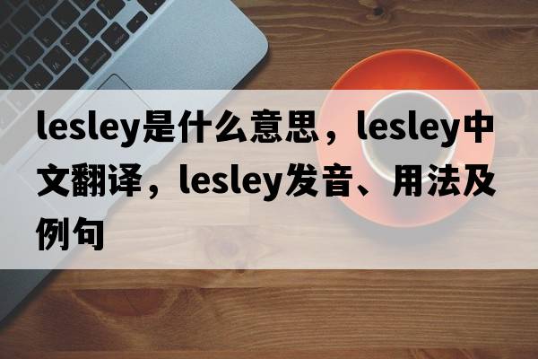 lesley是什么意思，lesley中文翻譯，lesley發(fā)音、用法及例句