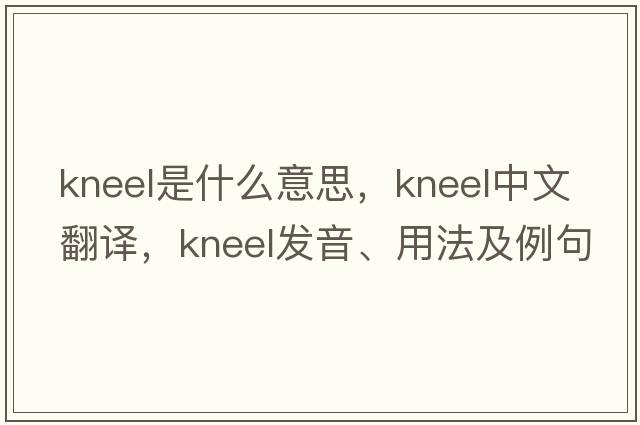 kneel是什么意思，kneel中文翻譯，kneel發(fā)音、用法及例句