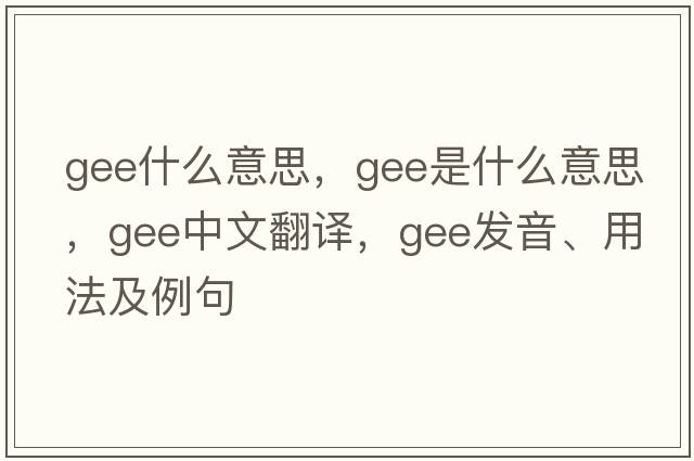 gee什么意思，gee是什么意思，gee中文翻譯，gee發(fā)音、用法及例句