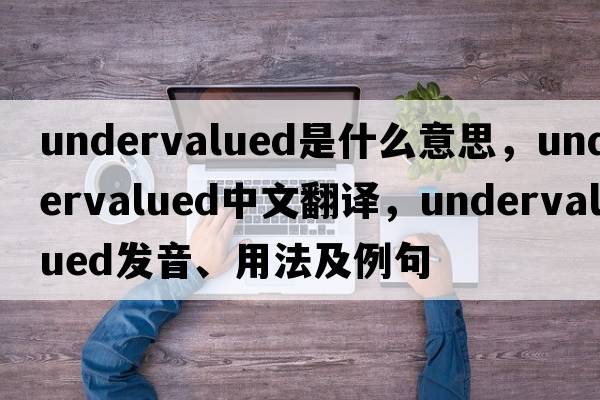 undervalued是什么意思，undervalued中文翻譯，undervalued發(fā)音、用法及例句