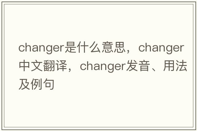 changer是什么意思，changer中文翻譯，changer發(fā)音、用法及例句