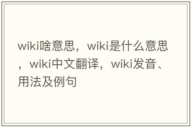 wiki啥意思，wiki是什么意思，wiki中文翻譯，wiki發(fā)音、用法及例句