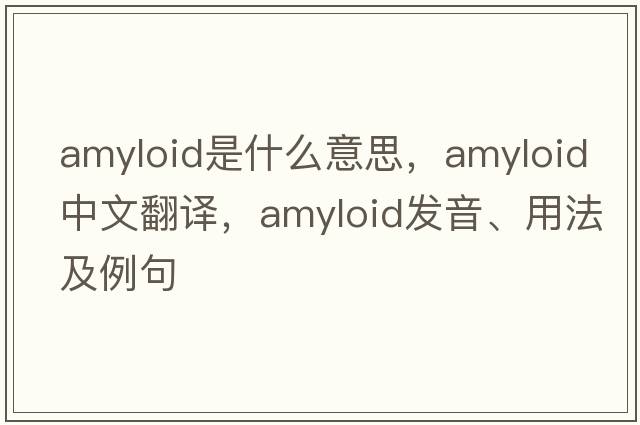 amyloid是什么意思，amyloid中文翻譯，amyloid發(fā)音、用法及例句