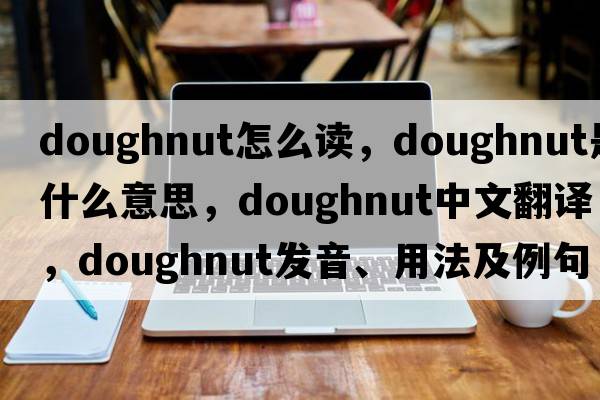 doughnut怎么讀，doughnut是什么意思，doughnut中文翻譯，doughnut發(fā)音、用法及例句