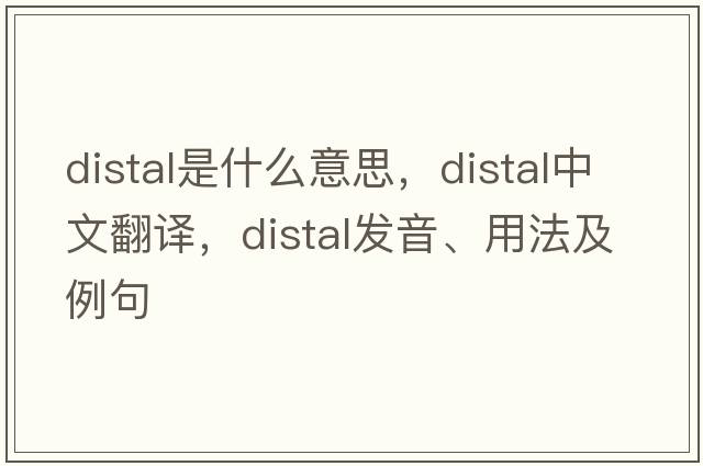 distal是什么意思，distal中文翻譯，distal發(fā)音、用法及例句