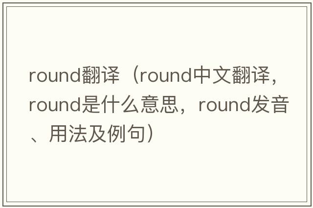 round翻譯（round中文翻譯，round是什么意思，round發(fā)音、用法及例句）