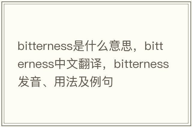 bitterness是什么意思，bitterness中文翻譯，bitterness發(fā)音、用法及例句
