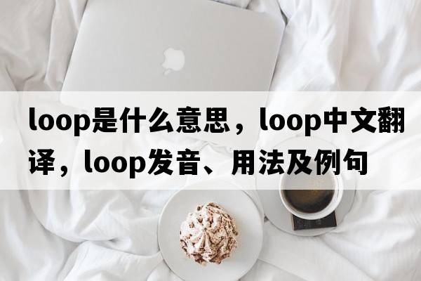 loop是什么意思，loop中文翻譯，loop發(fā)音、用法及例句