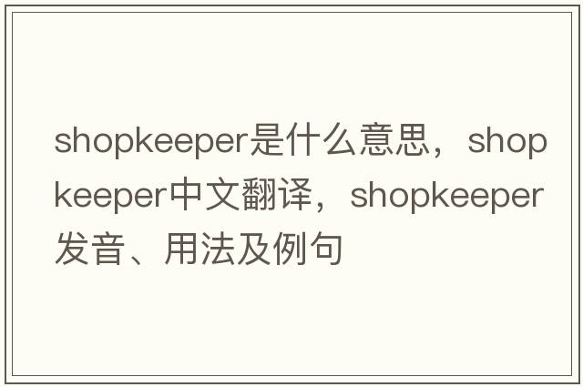 shopkeeper是什么意思，shopkeeper中文翻譯，shopkeeper發(fā)音、用法及例句