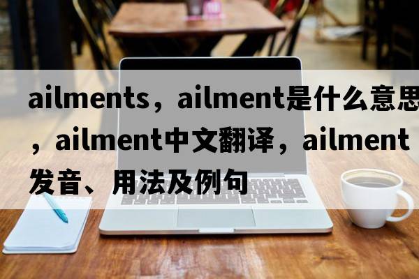 ailments，ailment是什么意思，ailment中文翻譯，ailment發(fā)音、用法及例句