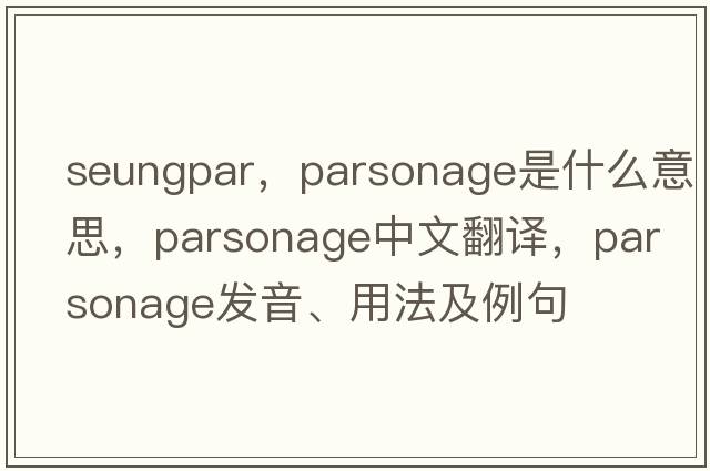 seungpar，parsonage是什么意思，parsonage中文翻譯，parsonage發(fā)音、用法及例句