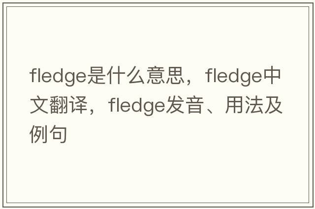 fledge是什么意思，fledge中文翻譯，fledge發(fā)音、用法及例句