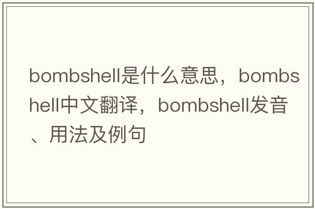 bombshell是什么意思，bombshell中文翻譯，bombshell發(fā)音、用法及例句