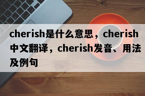 cherish是什么意思，cherish中文翻譯，cherish發(fā)音、用法及例句