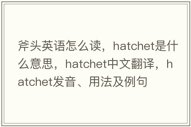 斧頭英語(yǔ)怎么讀，hatchet是什么意思，hatchet中文翻譯，hatchet發(fā)音、用法及例句