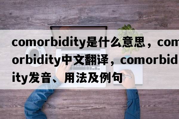 comorbidity是什么意思，comorbidity中文翻譯，comorbidity發(fā)音、用法及例句