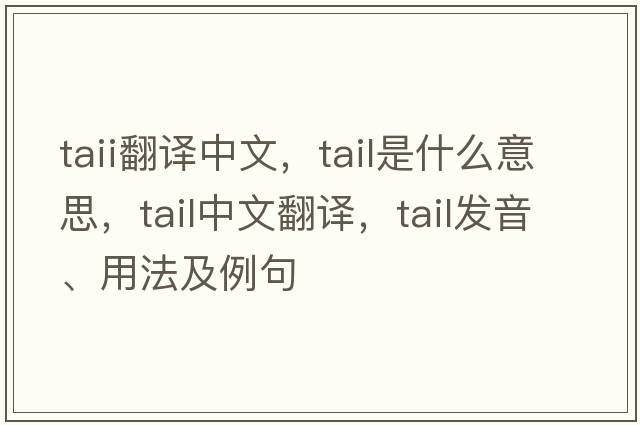 taii翻譯中文，tail是什么意思，tail中文翻譯，tail發(fā)音、用法及例句