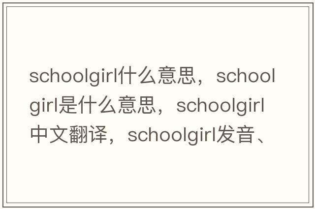 schoolgirl什么意思，schoolgirl是什么意思，schoolgirl中文翻譯，schoolgirl發(fā)音、用法及例句
