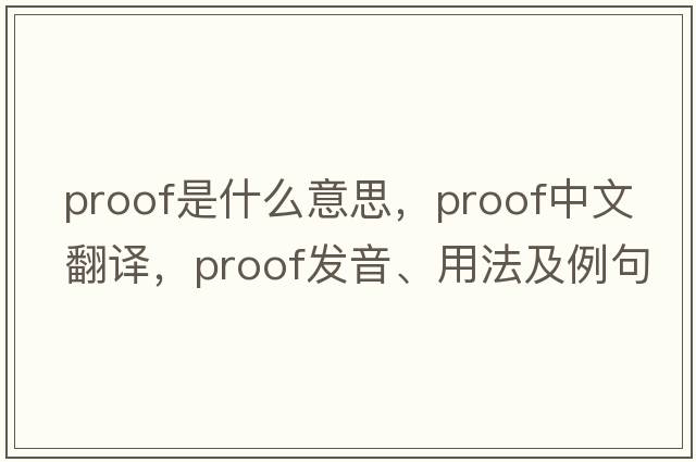 proof是什么意思，proof中文翻譯，proof發(fā)音、用法及例句
