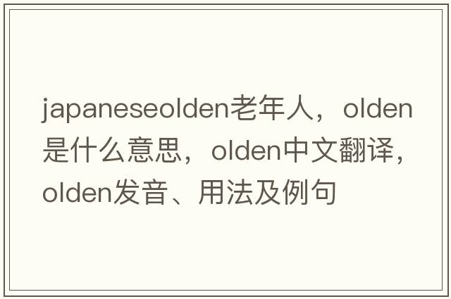 japaneseolden老年人，olden是什么意思，olden中文翻譯，olden發(fā)音、用法及例句