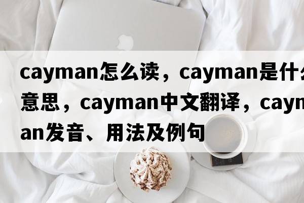 cayman怎么讀，cayman是什么意思，cayman中文翻譯，cayman發(fā)音、用法及例句