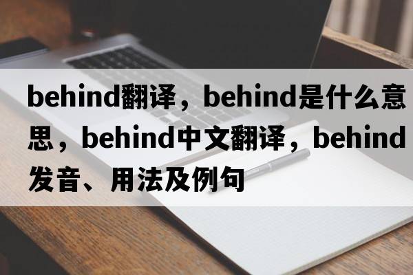 behind翻譯，behind是什么意思，behind中文翻譯，behind發(fā)音、用法及例句