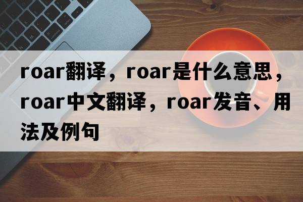 roar翻譯，roar是什么意思，roar中文翻譯，roar發(fā)音、用法及例句