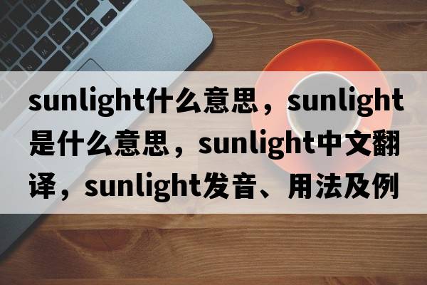 sunlight什么意思，sunlight是什么意思，sunlight中文翻譯，sunlight發(fā)音、用法及例句