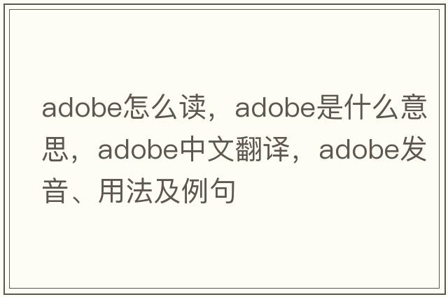 adobe怎么讀，adobe是什么意思，adobe中文翻譯，adobe發(fā)音、用法及例句