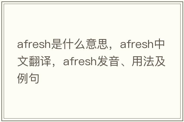 afresh是什么意思，afresh中文翻譯，afresh發(fā)音、用法及例句