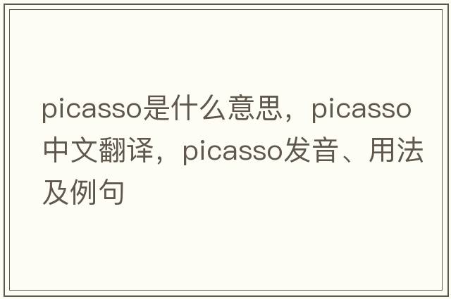 Picasso是什么意思，Picasso中文翻譯，Picasso發(fā)音、用法及例句