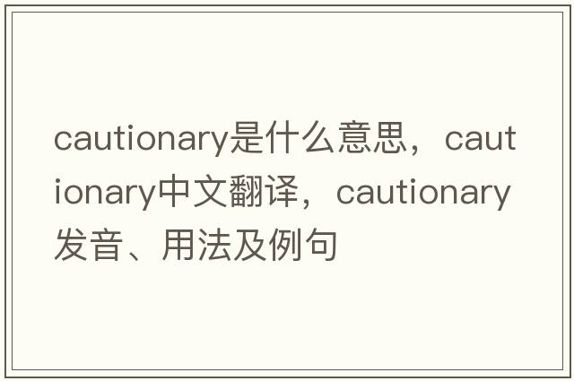 cautionary是什么意思，cautionary中文翻譯，cautionary發(fā)音、用法及例句