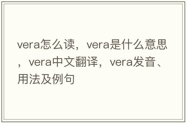 vera怎么讀，vera是什么意思，vera中文翻譯，vera發(fā)音、用法及例句